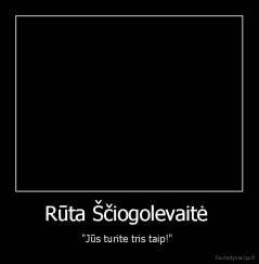 Rūta Ščiogolevaitė  - "Jūs turite tris taip!" 