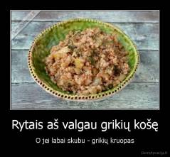 Rytais aš valgau grikių košę - O jei labai skubu - grikių kruopas