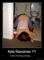 Ryte Klausimas ?!? - O Kam Tiek Daug Vartojau . . .