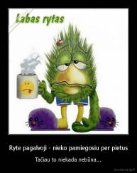 Ryte pagalvoji - nieko pamiegosiu per pietus - Tačiau to niekada nebūna...