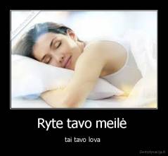 Ryte tavo meilė  - tai tavo lova 