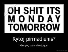 Rytoj pirmadienis? - Man px, man atostogos!