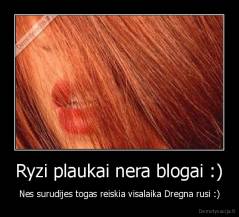 Ryzi plaukai nera blogai :) - Nes surudijes togas reiskia visalaika Dregna rusi :)