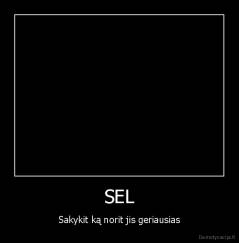 SEL - Sakykit ką norit jis geriausias