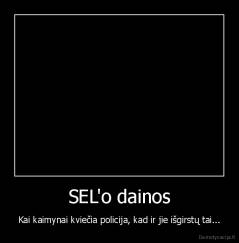 SEL'o dainos - Kai kaimynai kviečia policija, kad ir jie išgirstų tai...