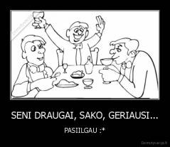 SENI DRAUGAI, SAKO, GERIAUSI... - PASIILGAU :*