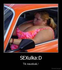 SEXulka:D - Tik neuzdusk.!