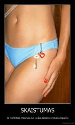 SKAISTUMAS - Tai moteriškas trūkumas, kurį lengvai pašalina vyriškas privalumas