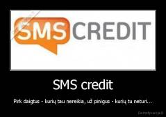 SMS credit - Pirk daigtus - kurių tau nereikia, už pinigus - kurių tu neturi...