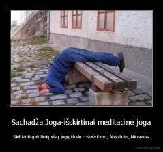 Sachadža Joga-išskirtinai meditacinė joga -  Siekianti galutinių visų jogų tikslu - Nušvitimo, Absoliuto, Nirvanos.