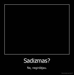Sadizmas? - Ne, negirdėjau.
