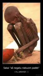 Sakai "aš negaliu niekuom padėti" - o tu, pabandyk : )