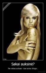 Sakai auksinė? - Ne viskas auksas - kas auksu blizga..