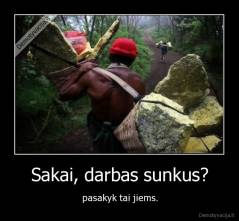 Sakai, darbas sunkus? - pasakyk tai jiems.