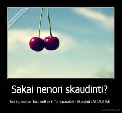 Sakai nenori skaudinti?  - Bet kai matau Tave online ir Tu neparašai - Skaudini LABIAUSIAI! 