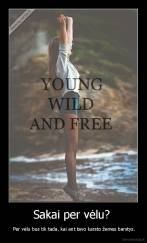 Sakai per vėlu?  -  Per vėlu bus tik tada, kai ant tavo karsto žemes barstys.