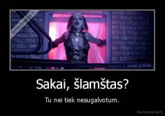 Sakai, šlamštas? - Tu nei tiek nesugalvotum.