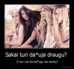 Sakai turi da*uja draugu?  -  O kur visi tie da*uja, kai sunku?