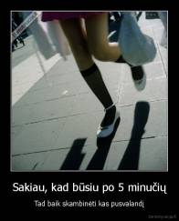 Sakiau, kad būsiu po 5 minučių - Tad baik skambinėti kas pusvalandį