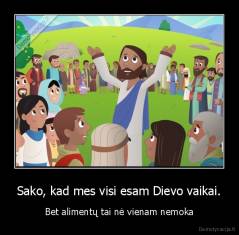 Sako, kad mes visi esam Dievo vaikai. - Bet alimentų tai nė vienam nemoka