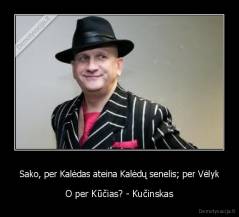 Sako, per Kalėdas ateina Kalėdų senelis; per Vėlyk - O per Kūčias? - Kučinskas