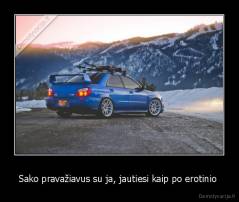 Sako pravažiavus su ja, jautiesi kaip po erotinio  - 