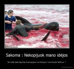 Sakoma : Nekopijuok mano idėjos - Tai kodėl tada Japonija nusikopijavo nuo Dainjos ir ėmė žudyti delfinus  ? 