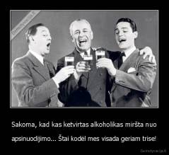 Sakoma, kad kas ketvirtas alkoholikas miršta nuo - apsinuodijimo... Štai kodėl mes visada geriam trise!