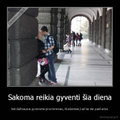 Sakoma reikia gyventi šia diena - bet dažniausiai gyvename prisiminimais, tikėdamiesi,kad tai dar pasikartos