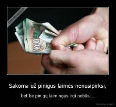 Sakoma už pinigus laimės nenusipirksi, - bet be pinigų laimingas irgi nebūsi...