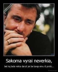 Sakoma vyrai neverkia, - bet ką tada reikia daryti jei be tavęs einu iš proto...