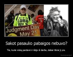 Sakot pasaulio pabaigos nebuvo? - Tie, kurie viską pardavė ir išėjo iš darbo, dabar tikrai ji yra.