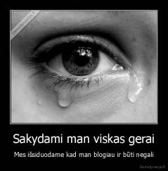 Sakydami man viskas gerai - Mes išsiduodame kad man blogiau ir būti negali