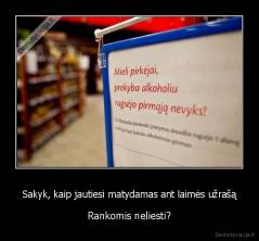 Sakyk, kaip jautiesi matydamas ant laimės užrašą - Rankomis neliesti?