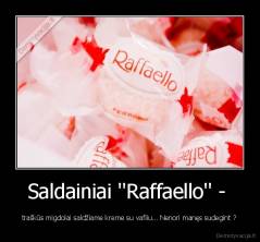 Saldainiai ''Raffaello'' -  - traškūs migdolai saldžiame kreme su vafliu... Nenori manęs sudegint ?
