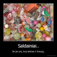 Saldainiai.. - Jei jie yra, tuoj atsiras ir draugų.