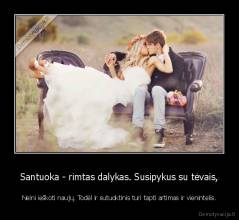 Santuoka - rimtas dalykas. Susipykus su tėvais, - Neini ieškoti naujų. Todėl ir sutuoktinis turi tapti artimas ir vienintelis.