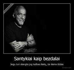 Santykiai kaip bezdalai - Jeigu turi stengtis jog kažkas išeitų, tai išeina šūdas