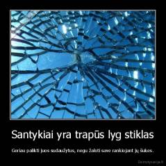 Santykiai yra trapūs lyg stiklas - Geriau palikti juos sudaužytus, negu žaloti save rankiojant jų šukes.