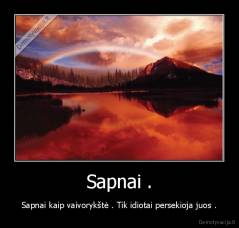 Sapnai . - Sapnai kaip vaivorykštė . Tik idiotai persekioja juos .
