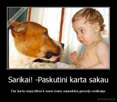 Sarikai! -Paskutini karta sakau - Dar karta nupyzdinsi ir suesi mano sausainius,geruoju nesibaigs