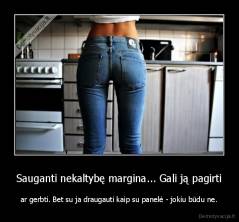 Sauganti nekaltybę margina... Gali ją pagirti - ar gerbti. Bet su ja draugauti kaip su panelė - jokiu būdu ne.