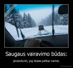 Saugaus vairavimo būdas: - įsivaizduoti, jog teises palikai namie.