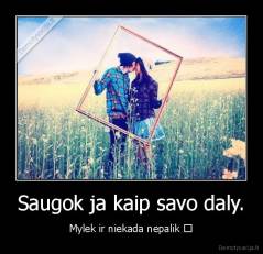 Saugok ja kaip savo daly. - Mylek ir niekada nepalik ♥
