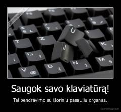 Saugok savo klaviatūrą! - Tai bendravimo su išoriniu pasauliu organas.
