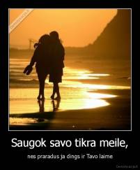 Saugok savo tikra meile, - nes praradus ja dings ir Tavo laime