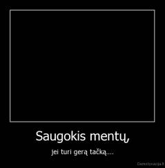 Saugokis mentų, - jei turi gerą tačką....