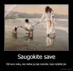 Saugokite save - Dėl savo vaikų, nes niekas jų taip nemylės, kaip mylėsite jūs