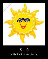 Saulė - Jei į ją žiūrėsi, tau skaudės akis.