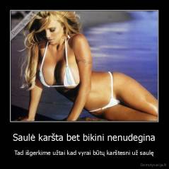 Saulė karšta bet bikini nenudegina - Tad išgerkime užtai kad vyrai būtų karštesni už saulę